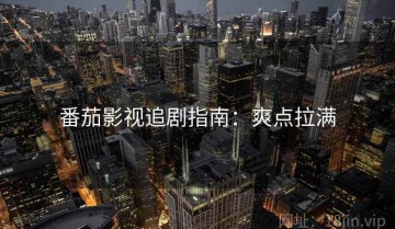 番茄影视追剧指南：爽点拉满