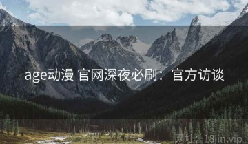age动漫 官网深夜必刷：官方访谈