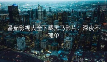 番茄影视大全下载黑马影片：深夜不孤单