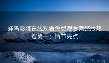 蜂鸟影院在线观看免费观看完整版热搜第一：情节亮点