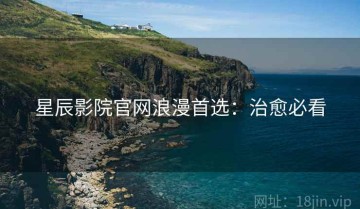 星辰影院官网浪漫首选：治愈必看