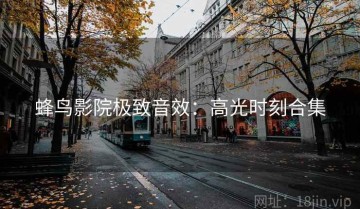 蜂鸟影院极致音效：高光时刻合集