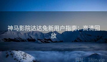 神马影院达达兔新用户指南：高清回放