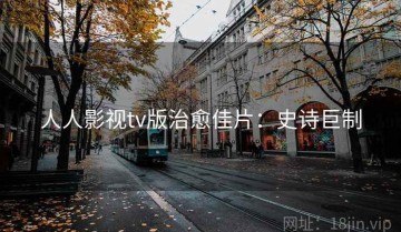 人人影视tv版治愈佳片：史诗巨制