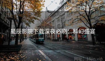 星辰影院下载深夜必刷：科幻盛宴