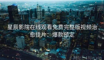 星辰影院在线观看免费完整版视频治愈佳片：爆款预定