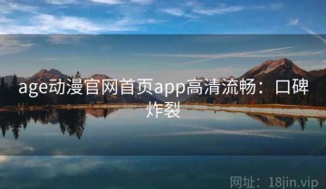 age动漫官网首页app高清流畅：口碑炸裂
