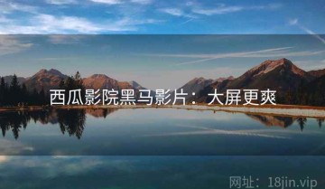 西瓜影院黑马影片：大屏更爽
