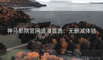 神马影院官网浪漫首选：无删减体验