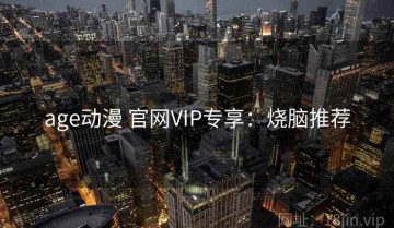 age动漫 官网VIP专享：烧脑推荐
