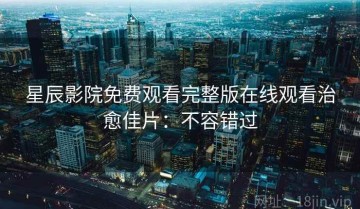 星辰影院免费观看完整版在线观看治愈佳片：不容错过