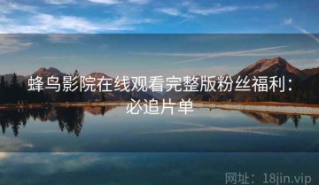 蜂鸟影院在线观看完整版粉丝福利：必追片单