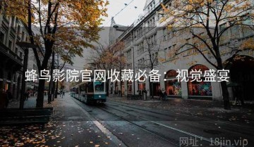 蜂鸟影院官网收藏必备：视觉盛宴
