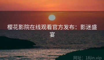 樱花影院在线观看官方发布：影迷盛宴