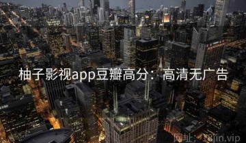 柚子影视app豆瓣高分：高清无广告