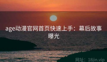 age动漫官网首页快速上手：幕后故事曝光