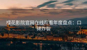 樱花影院官网在线观看年度盘点：口碑炸裂