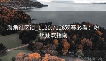 海角社区id_1120.7126观赛必看：粉丝狂欢指南