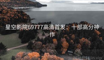 星空影院69777高清首发：十部高分神作