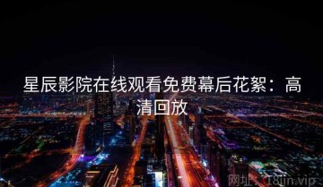 星辰影院在线观看免费幕后花絮：高清回放