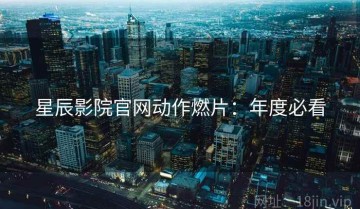 星辰影院官网动作燃片：年度必看