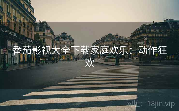番茄影视大全下载家庭欢乐：动作狂欢