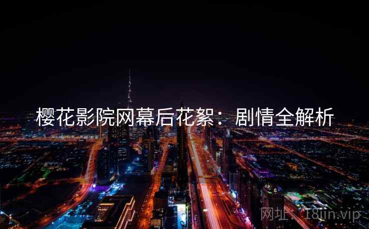 樱花影院网幕后花絮：剧情全解析