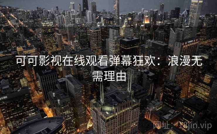 可可影视在线观看弹幕狂欢：浪漫无需理由