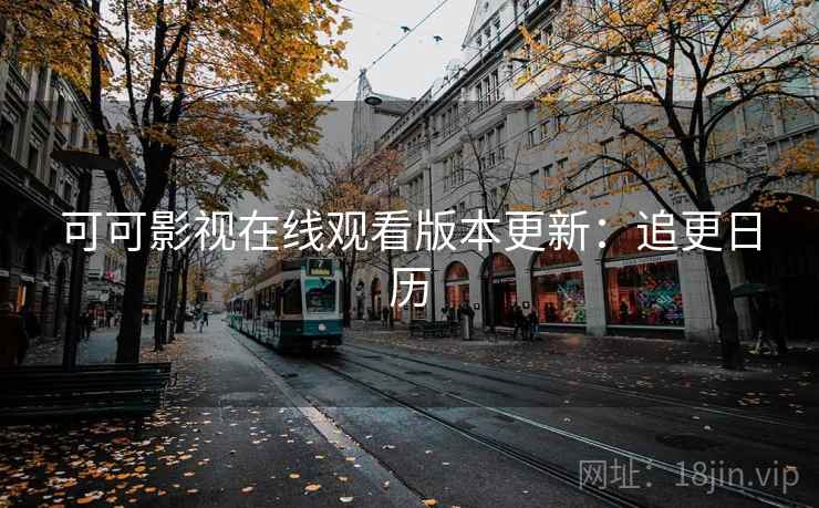 可可影视在线观看版本更新：追更日历