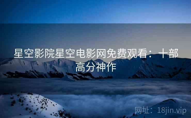 星空影院星空电影网免费观看：十部高分神作