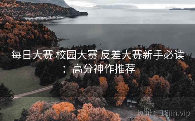 每日大赛 校园大赛 反差大赛新手必读：高分神作推荐