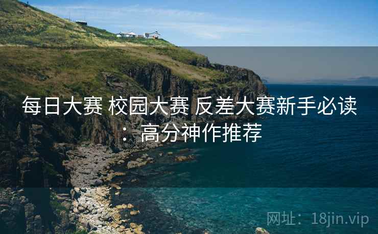 每日大赛 校园大赛 反差大赛新手必读：高分神作推荐