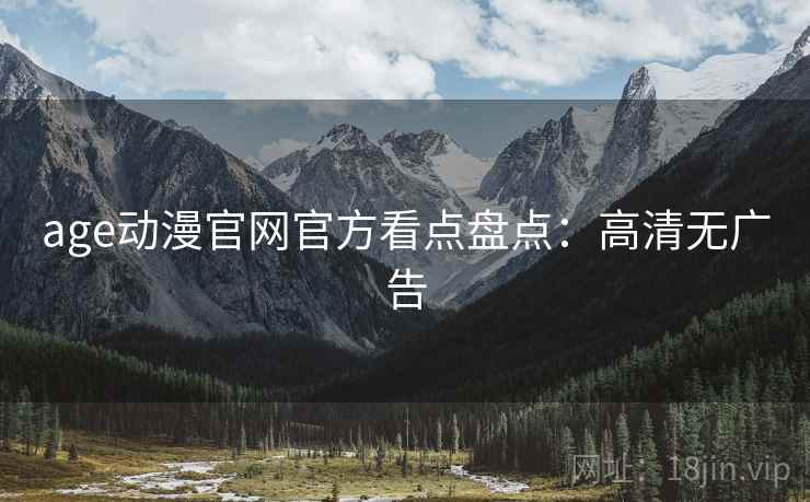 age动漫官网官方看点盘点：高清无广告