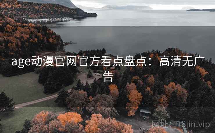 age动漫官网官方看点盘点：高清无广告
