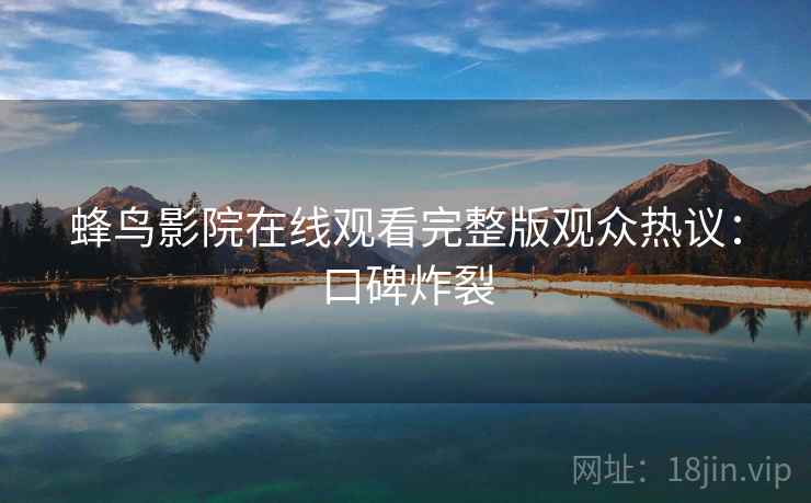 蜂鸟影院在线观看完整版观众热议：口碑炸裂