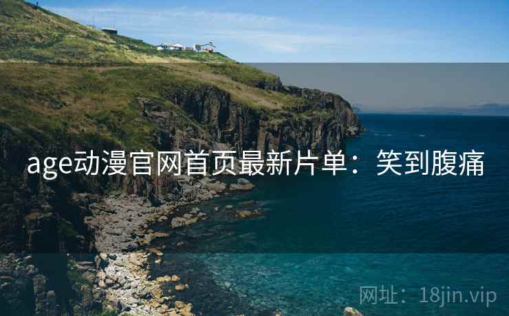 age动漫官网首页最新片单：笑到腹痛