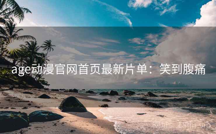 age动漫官网首页最新片单：笑到腹痛