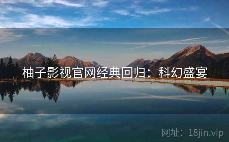 柚子影视官网经典回归：科幻盛宴