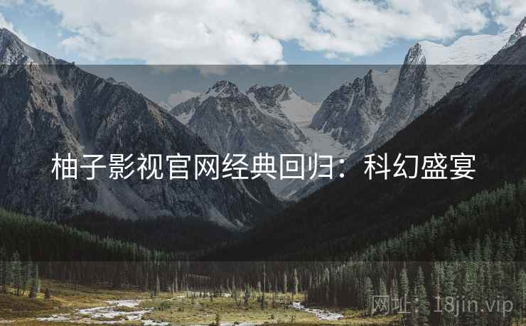 柚子影视官网经典回归：科幻盛宴