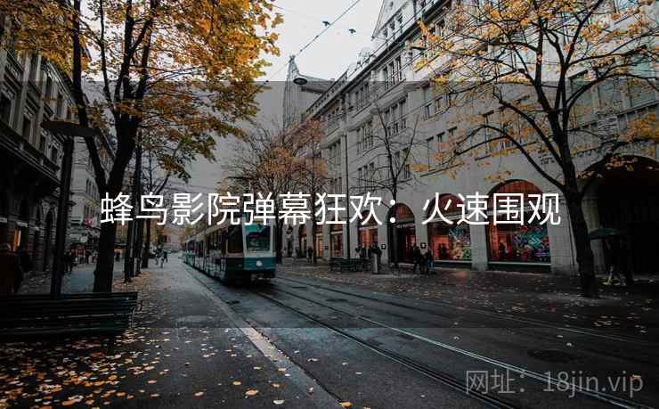 蜂鸟影院弹幕狂欢：火速围观