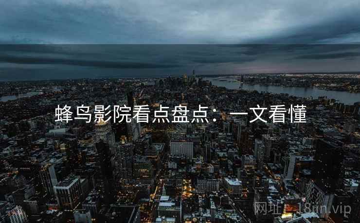 蜂鸟影院看点盘点：一文看懂