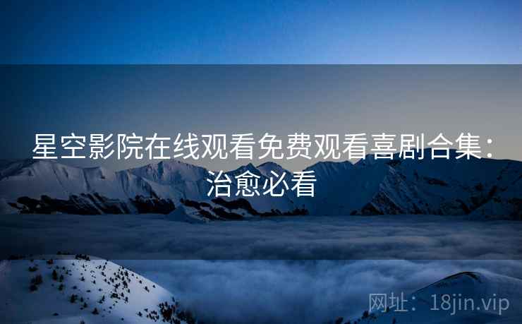 星空影院在线观看免费观看喜剧合集：治愈必看