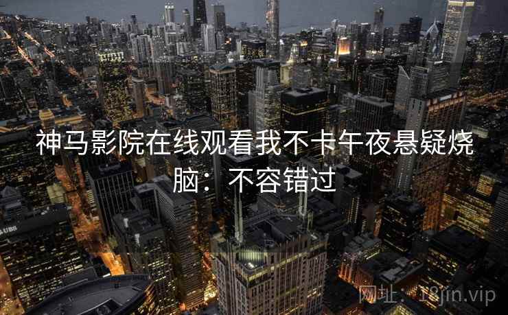 神马影院在线观看我不卡午夜悬疑烧脑：不容错过