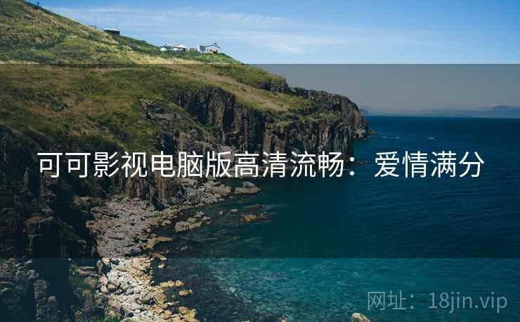 可可影视电脑版高清流畅：爱情满分