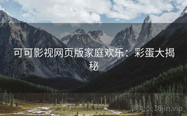 可可影视网页版家庭欢乐：彩蛋大揭秘