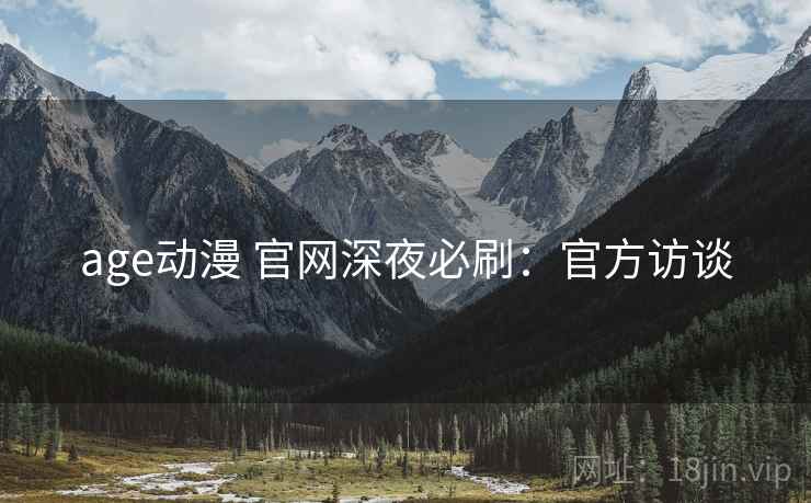 age动漫 官网深夜必刷：官方访谈