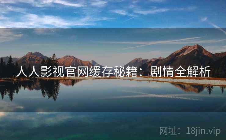人人影视官网缓存秘籍：剧情全解析