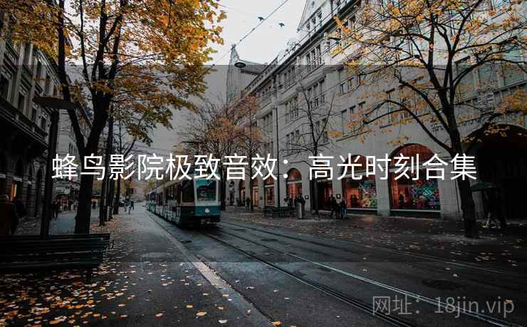 蜂鸟影院极致音效：高光时刻合集