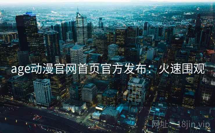 age动漫官网首页官方发布:火速围观 age动漫官网首页官方发布:火速围观