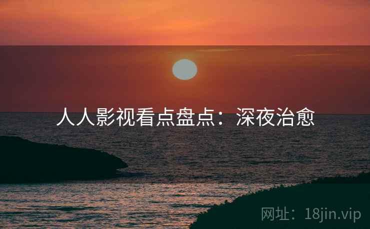 人人影视看点盘点：深夜治愈